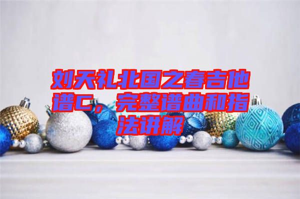 劉天禮北國之春吉他譜C，完整譜曲和指法講解