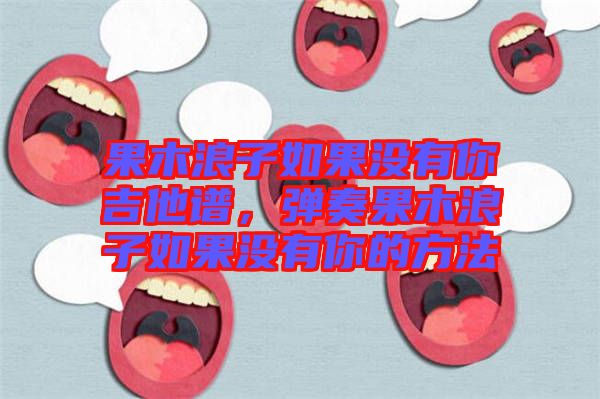 果木浪子如果沒(méi)有你吉他譜，彈奏果木浪子如果沒(méi)有你的方法