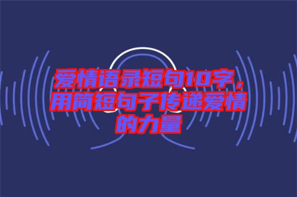 愛情語錄短句10字，用簡短句子傳遞愛情的力量