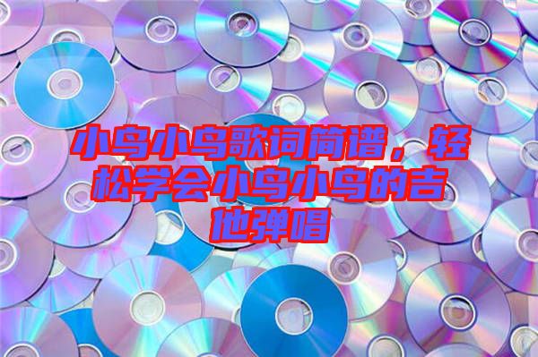 小鳥小鳥歌詞簡(jiǎn)譜，輕松學(xué)會(huì)小鳥小鳥的吉他彈唱