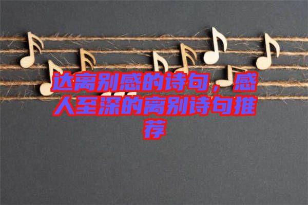 達(dá)離別感的詩句，感人至深的離別詩句推薦