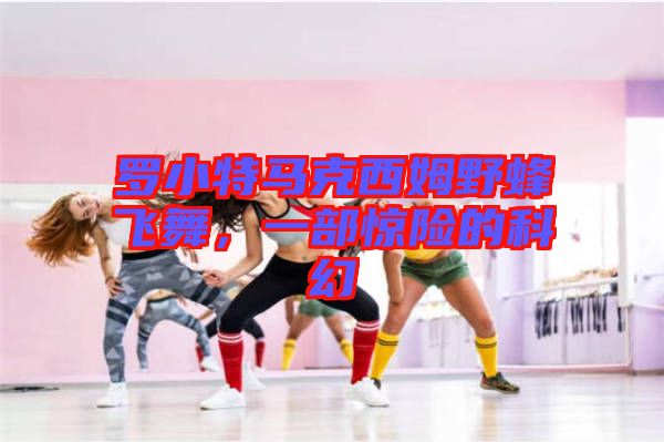羅小特馬克西姆野蜂飛舞，一部驚險的科幻