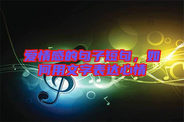 愛情感的句子短句，如何用文字表達(dá)心情