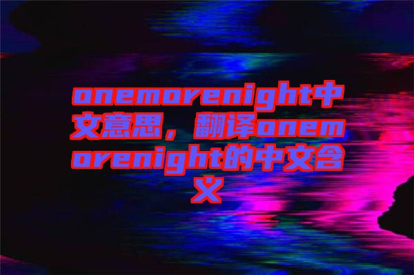 onemorenight中文意思，翻譯onemorenight的中文含義