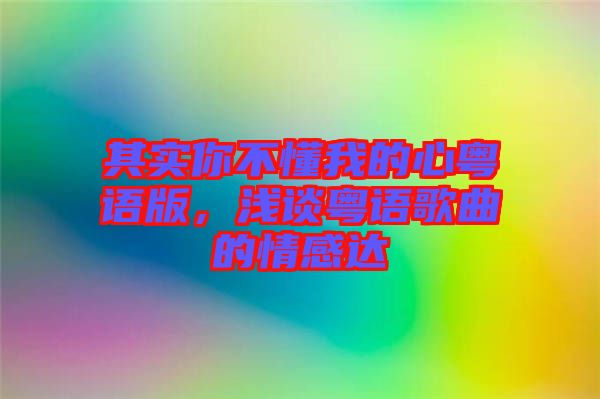 其實(shí)你不懂我的心粵語(yǔ)版，淺談粵語(yǔ)歌曲的情感達(dá)