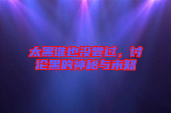 太黑誰也沒嘗過，討論黑的神秘與未知