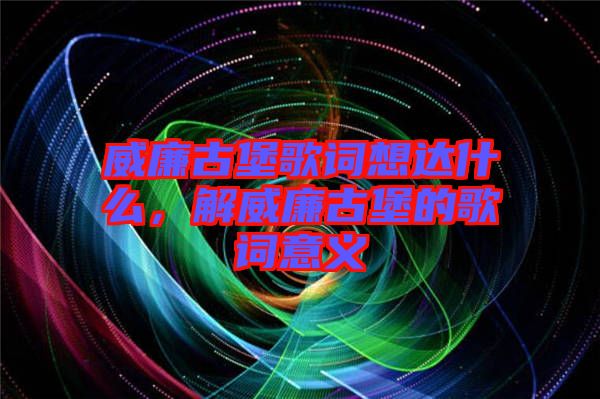 威廉古堡歌詞想達(dá)什么，解威廉古堡的歌詞意義
