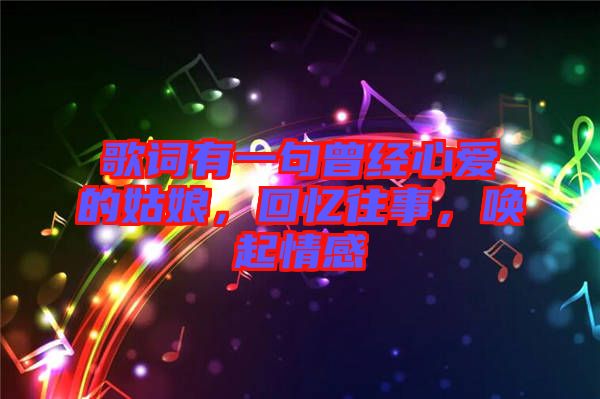 歌詞有一句曾經(jīng)心愛的姑娘，回憶往事，喚起情感