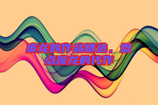 龐龍的作品精選，盤點龐龍的代作