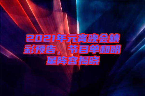 2021年元宵晚會(huì)精彩預(yù)告，節(jié)目單和明星陣容揭曉
