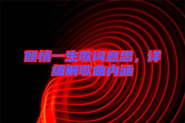 傾情一生歌詞意思，詳細解歌曲內(nèi)涵