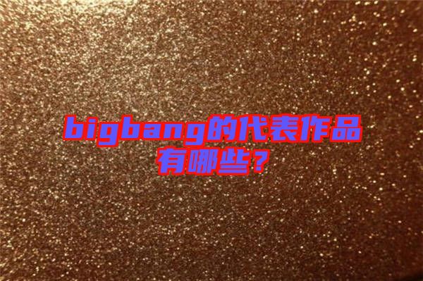bigbang的代表作品有哪些？