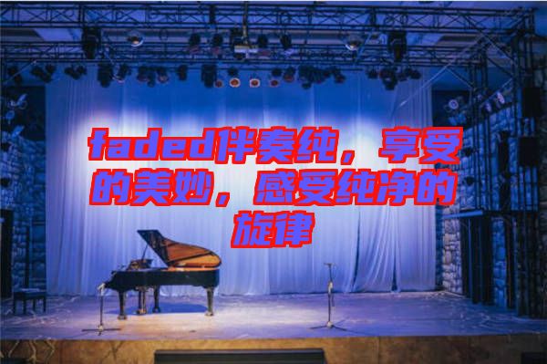 faded伴奏純，享受的美妙，感受純凈的旋律