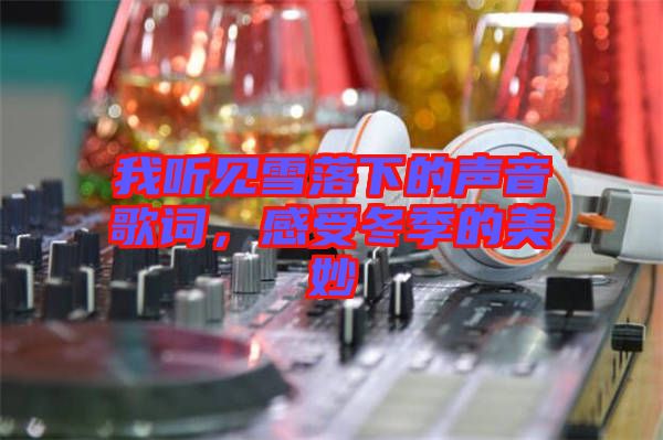 我聽見雪落下的聲音歌詞，感受冬季的美妙