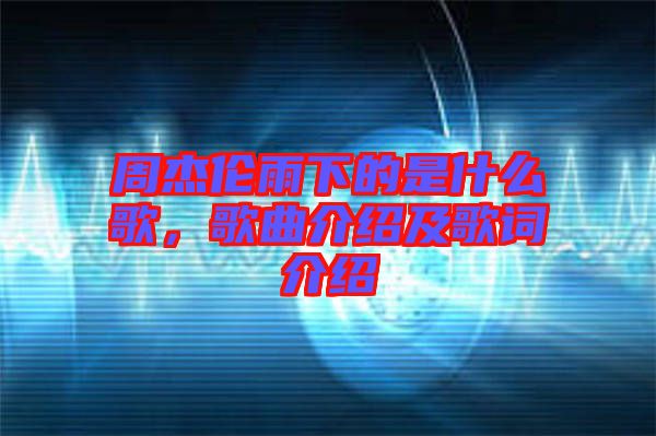 周杰倫雨下的是什么歌，歌曲介紹及歌詞介紹