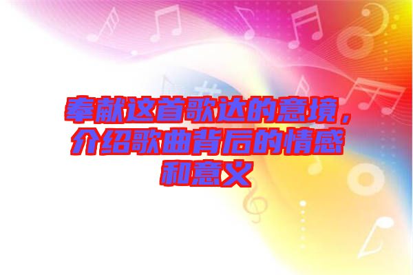 奉獻(xiàn)這首歌達(dá)的意境，介紹歌曲背后的情感和意義