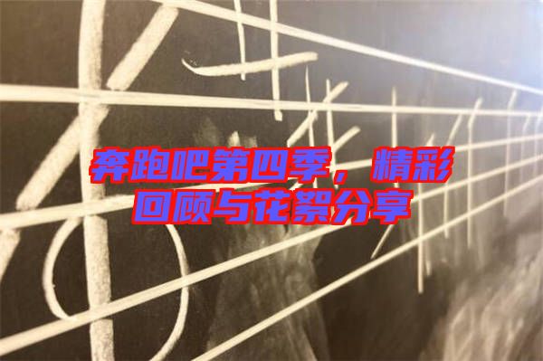 奔跑吧第四季，精彩回顧與花絮分享