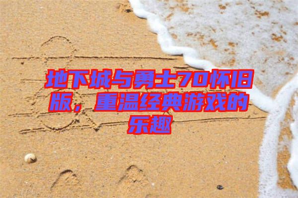 地下城與勇士70懷舊版，重溫經(jīng)典游戲的樂趣