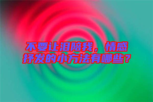 不要讓淚陪我，情感抒發(fā)的小方法有哪些？