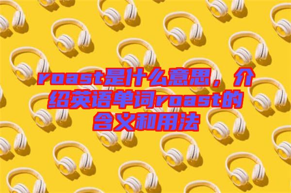 roast是什么意思，介紹英語單詞roast的含義和用法