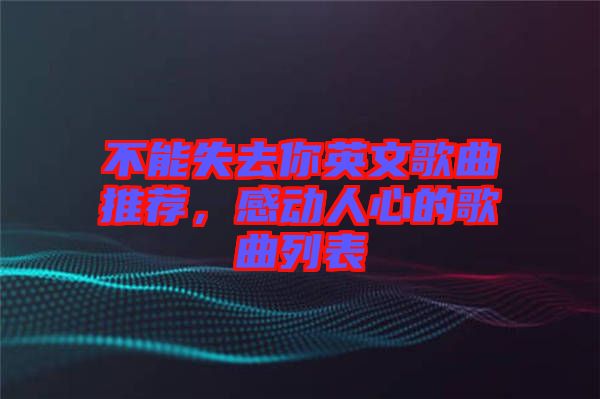 不能失去你英文歌曲推薦，感動人心的歌曲列表