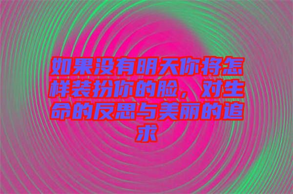 如果沒有明天你將怎樣裝扮你的臉，對(duì)生命的反思與美麗的追求