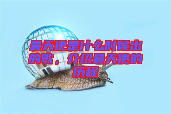 最天使是什么時候出的歌，介紹最天使的歷程