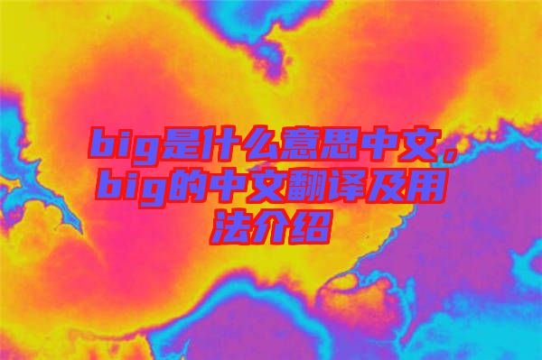 big是什么意思中文，big的中文翻譯及用法介紹