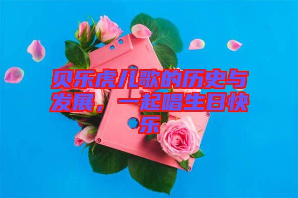 貝樂(lè)虎兒歌的歷史與發(fā)展，一起唱生日快樂(lè)