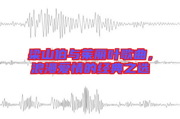 梁山伯與茱麗葉歌曲，浪漫愛情的經(jīng)典之選