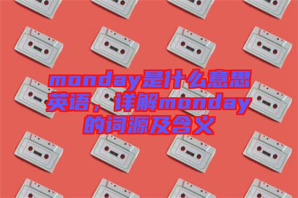 monday是什么意思英語，詳解monday的詞源及含義