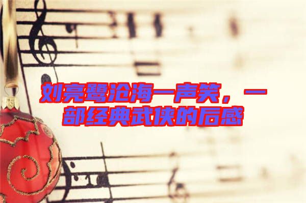 劉亮鷺滄海一聲笑，一部經(jīng)典武俠的后感
