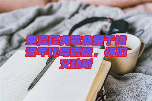 重溫經(jīng)典歌曲愛于錯(cuò)誤年代粵語版，懷舊又動(dòng)聽