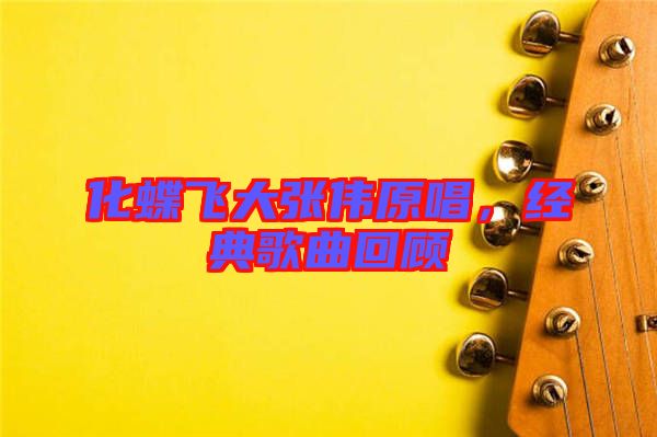 化蝶飛大張偉原唱，經(jīng)典歌曲回顧