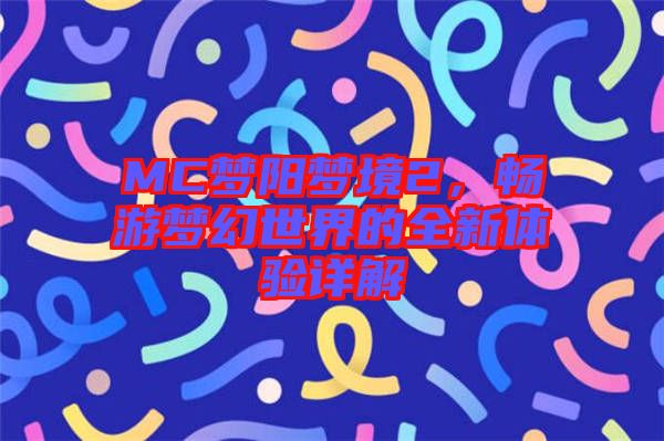 MC夢陽夢境2，暢游夢幻世界的全新體驗(yàn)詳解