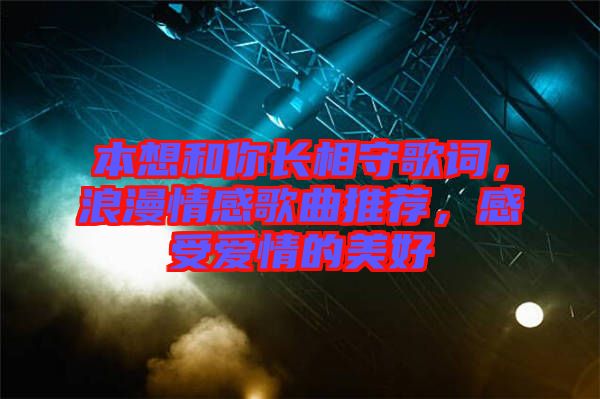 本想和你長(zhǎng)相守歌詞，浪漫情感歌曲推薦，感受愛(ài)情的美好
