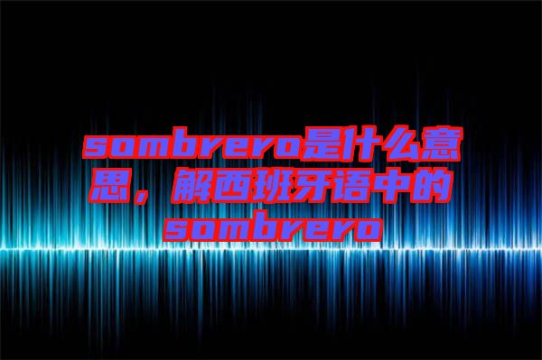 sombrero是什么意思，解西班牙語中的sombrero