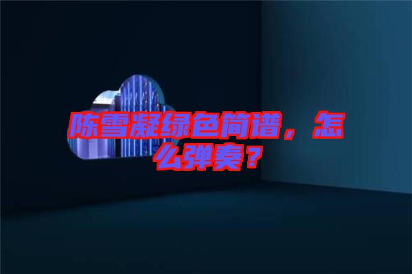 陳雪凝綠色簡譜，怎么彈奏？