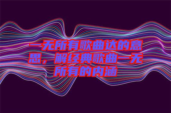 一無所有歌曲達的意思，解經(jīng)典歌曲一無所有的內(nèi)涵