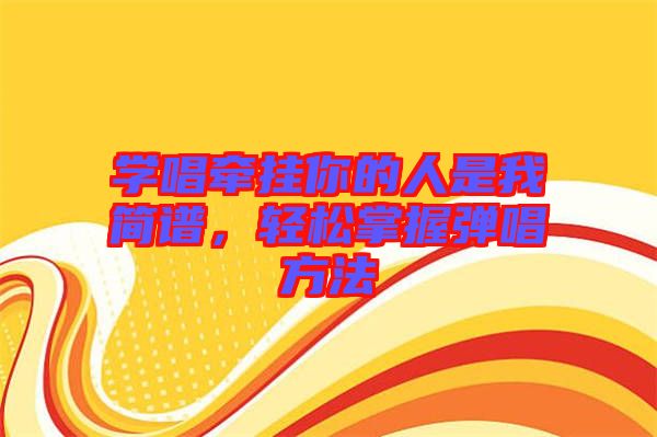 學(xué)唱牽掛你的人是我簡(jiǎn)譜，輕松掌握彈唱方法
