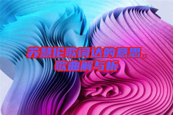 蘇慧倫歌詞達的意思，歌曲解與析