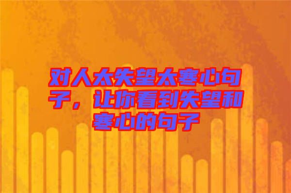 對人太失望太寒心句子，讓你看到失望和寒心的句子