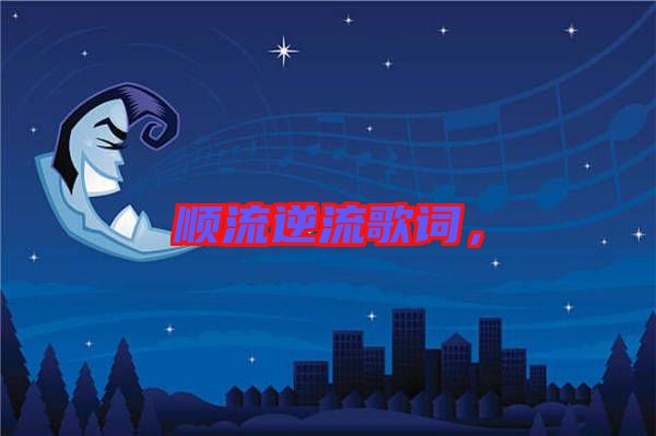 順流逆流歌詞，