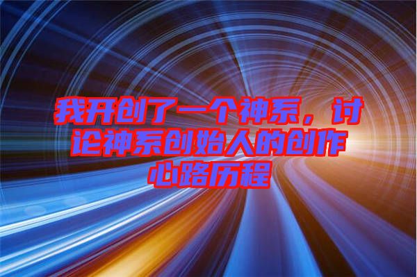 我開創(chuàng)了一個(gè)神系，討論神系創(chuàng)始人的創(chuàng)作心路歷程