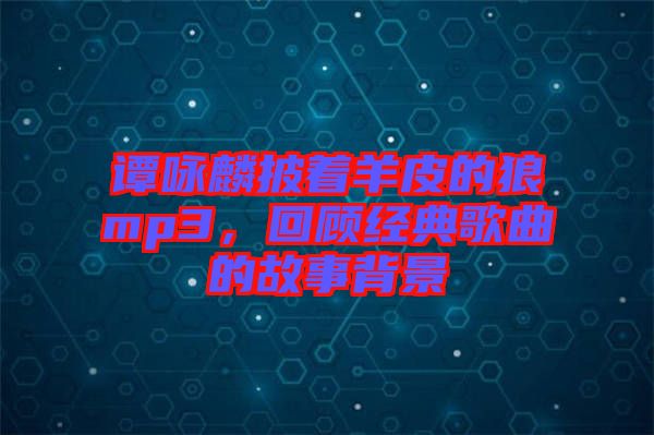 譚詠麟披著羊皮的狼mp3，回顧經(jīng)典歌曲的故事背景