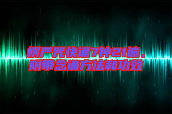 楞嚴(yán)咒快誦7鐘21遍，附帶念誦方法和功效