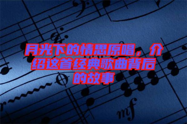 月光下的情思原唱，介紹這首經(jīng)典歌曲背后的故事