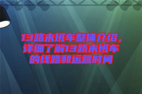 13路末班車整體介紹，詳細(xì)了解13路末班車的線路和運(yùn)營時(shí)間