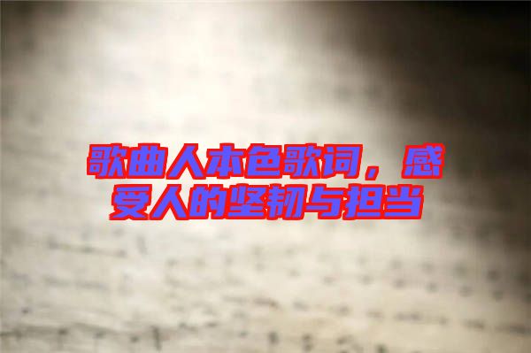 歌曲人本色歌詞，感受人的堅韌與擔當