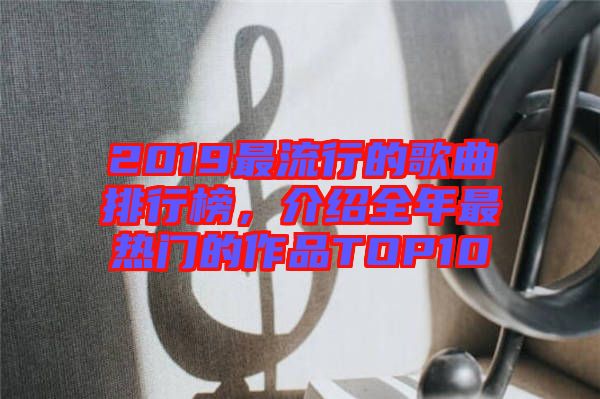 2019最流行的歌曲排行榜，介紹全年最熱門(mén)的作品TOP10